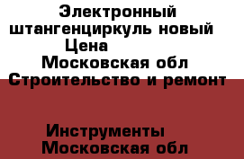 Электронный штангенциркуль новый › Цена ­ 1 200 - Московская обл. Строительство и ремонт » Инструменты   . Московская обл.